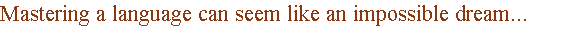 Mastering a language can seem like an impossible dream...